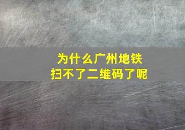 为什么广州地铁扫不了二维码了呢