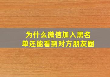 为什么微信加入黑名单还能看到对方朋友圈