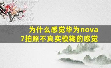 为什么感觉华为nova7拍照不真实模糊的感觉