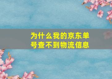 为什么我的京东单号查不到物流信息