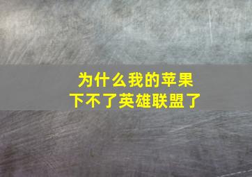 为什么我的苹果下不了英雄联盟了