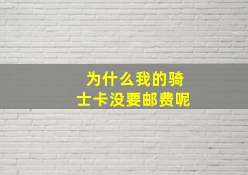 为什么我的骑士卡没要邮费呢