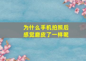 为什么手机拍照后感觉磨皮了一样呢