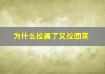 为什么拉黑了又拉回来