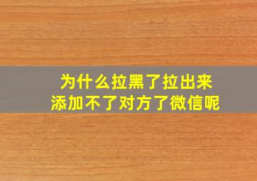 为什么拉黑了拉出来添加不了对方了微信呢