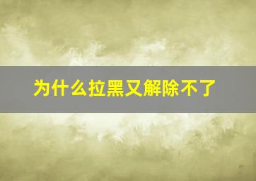 为什么拉黑又解除不了