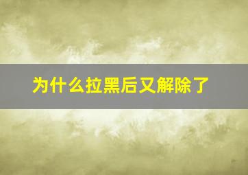 为什么拉黑后又解除了