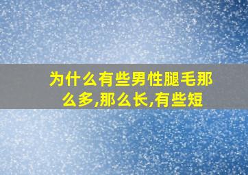 为什么有些男性腿毛那么多,那么长,有些短