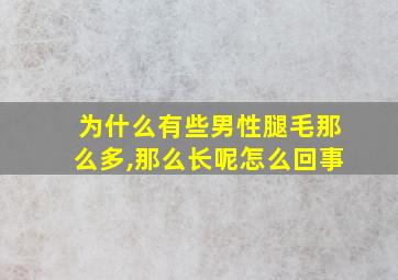 为什么有些男性腿毛那么多,那么长呢怎么回事