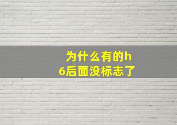 为什么有的h6后面没标志了