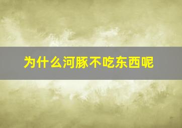 为什么河豚不吃东西呢