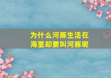 为什么河豚生活在海里却要叫河豚呢