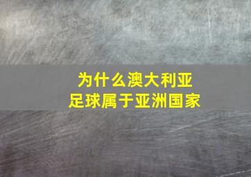 为什么澳大利亚足球属于亚洲国家