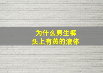 为什么男生裤头上有黄的液体