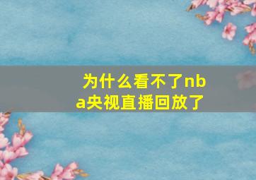 为什么看不了nba央视直播回放了