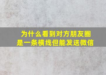 为什么看到对方朋友圈是一条横线但能发送微信