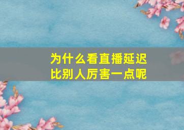 为什么看直播延迟比别人厉害一点呢