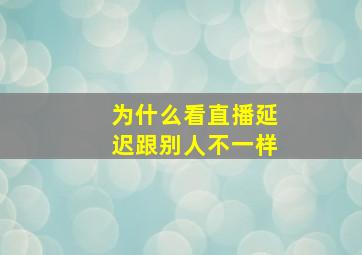 为什么看直播延迟跟别人不一样