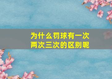 为什么罚球有一次两次三次的区别呢