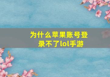 为什么苹果账号登录不了lol手游