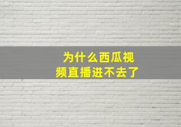 为什么西瓜视频直播进不去了