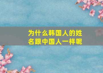 为什么韩国人的姓名跟中国人一样呢