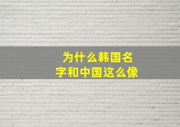 为什么韩国名字和中国这么像