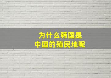 为什么韩国是中国的殖民地呢