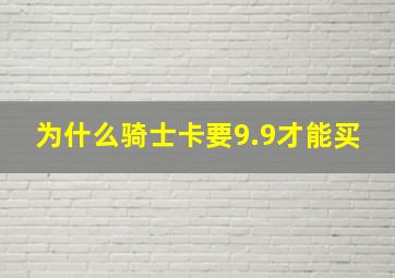 为什么骑士卡要9.9才能买