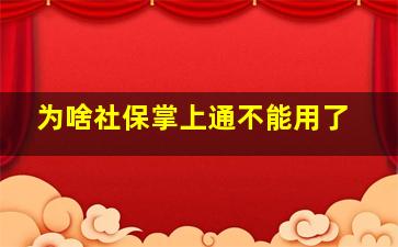 为啥社保掌上通不能用了