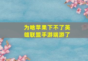 为啥苹果下不了英雄联盟手游端游了