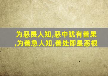 为恶畏人知,恶中犹有善果,为善急人知,善处即是恶根