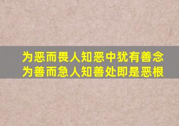 为恶而畏人知恶中犹有善念为善而急人知善处即是恶根