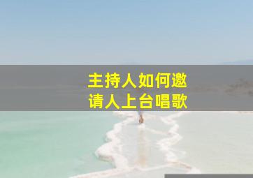 主持人如何邀请人上台唱歌