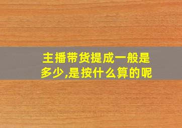 主播带货提成一般是多少,是按什么算的呢