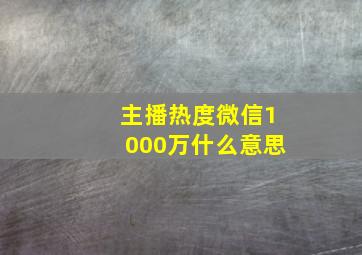 主播热度微信1000万什么意思