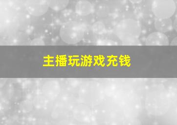 主播玩游戏充钱