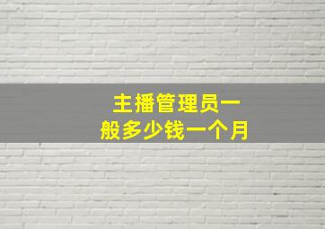 主播管理员一般多少钱一个月