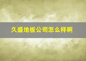 久盛地板公司怎么样啊