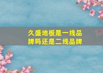 久盛地板是一线品牌吗还是二线品牌