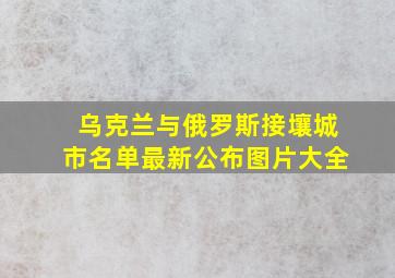 乌克兰与俄罗斯接壤城市名单最新公布图片大全