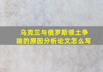 乌克兰与俄罗斯领土争端的原因分析论文怎么写