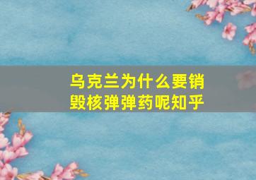 乌克兰为什么要销毁核弹弹药呢知乎