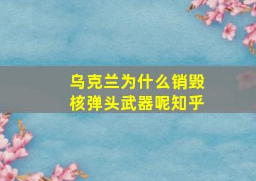 乌克兰为什么销毁核弹头武器呢知乎