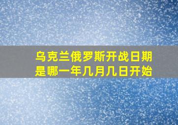 乌克兰俄罗斯开战日期是哪一年几月几日开始