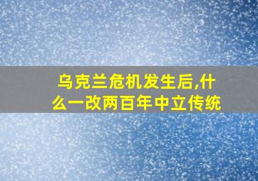 乌克兰危机发生后,什么一改两百年中立传统