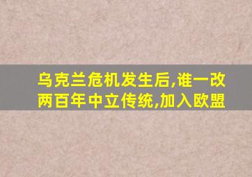 乌克兰危机发生后,谁一改两百年中立传统,加入欧盟