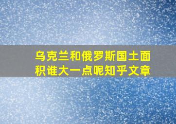 乌克兰和俄罗斯国土面积谁大一点呢知乎文章