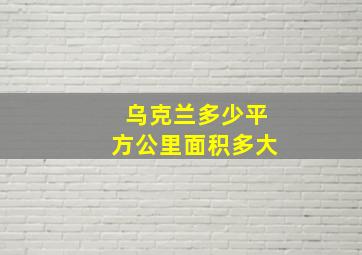 乌克兰多少平方公里面积多大