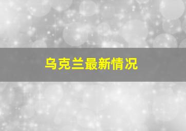 乌克兰最新情况